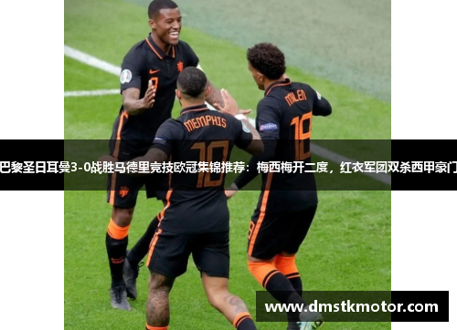 巴黎圣日耳曼3-0战胜马德里竞技欧冠集锦推荐：梅西梅开二度，红衣军团双杀西甲豪门