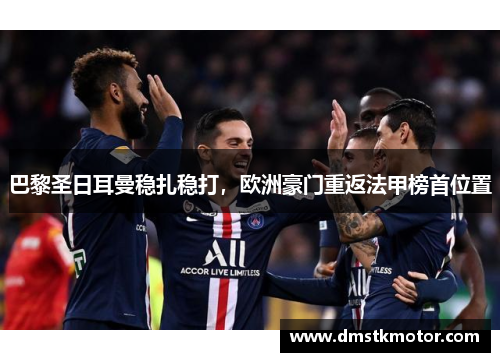 巴黎圣日耳曼稳扎稳打，欧洲豪门重返法甲榜首位置