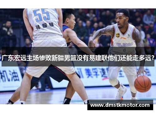 广东宏远主场惨败新疆男篮没有易建联他们还能走多远？