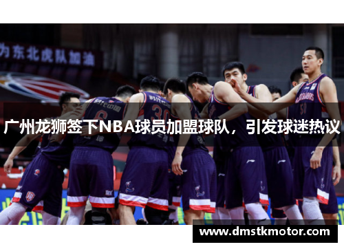 广州龙狮签下NBA球员加盟球队，引发球迷热议