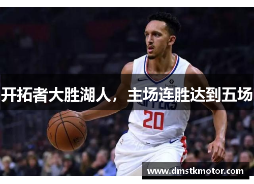 开拓者大胜湖人，主场连胜达到五场