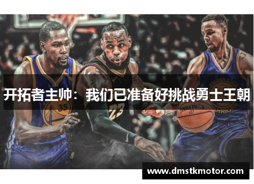 开拓者主帅：我们已准备好挑战勇士王朝