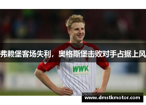 弗赖堡客场失利，奥格斯堡击败对手占据上风