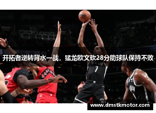 开拓者逆转背水一战，猛龙欧文砍28分助球队保持不败