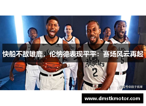 快船不敌雄鹿，伦纳德表现平平：赛场风云再起