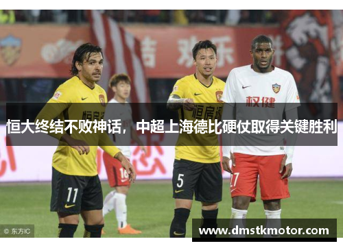 恒大终结不败神话，中超上海德比硬仗取得关键胜利