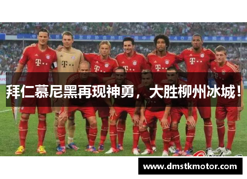 拜仁慕尼黑再现神勇，大胜柳州冰城！