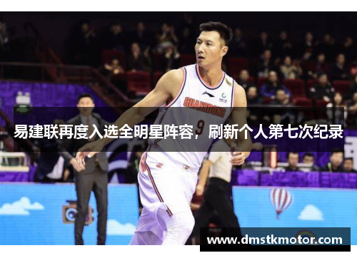 易建联再度入选全明星阵容，刷新个人第七次纪录