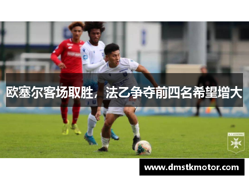 欧塞尔客场取胜，法乙争夺前四名希望增大