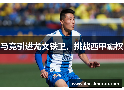 马竞引进尤文铁卫，挑战西甲霸权