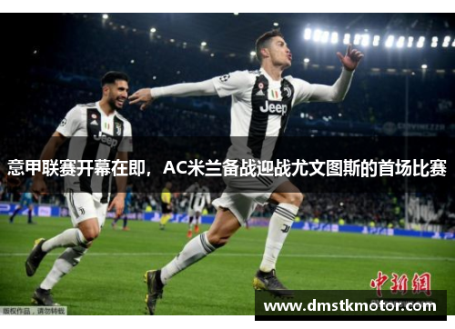 意甲联赛开幕在即，AC米兰备战迎战尤文图斯的首场比赛