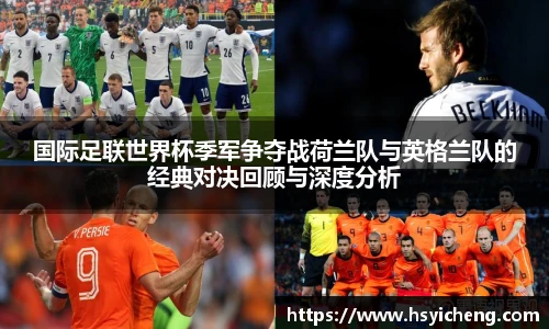 悟空体育国际足联世界杯季军争夺战荷兰队与英格兰队的经典对决回顾与深度分析